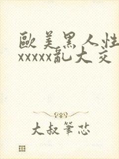 欧美黑人性猛交xxxxx乱大交