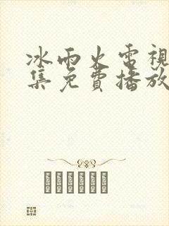 冰雨火电视剧全集免费播放完整版
