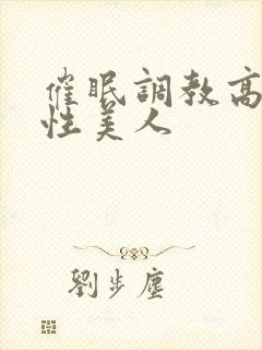 催眠调教高冷双性美人