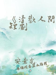 《清欢人间路》短剧