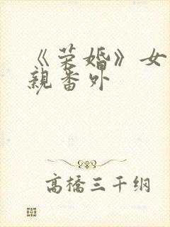 《荣婚》女主父亲番外