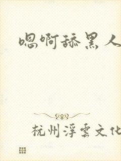 嗯啊舔黑人骚货