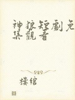 神狼短剧免费全集观看