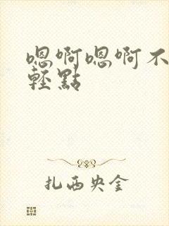 嗯啊嗯啊不要了轻点