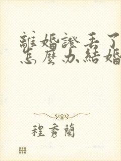 离婚证丢了再婚怎么办结婚证