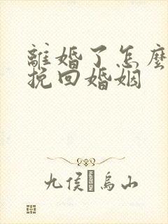 离婚了怎么复婚挽回婚姻