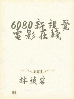 6080新视觉电影在线