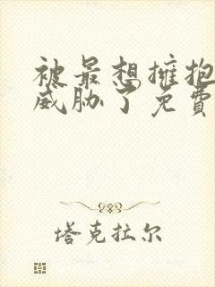 被最想拥抱的人威胁了免费完整漫画