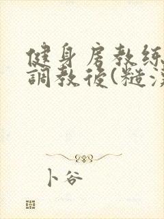 健身房教练秘密调教后(糙汉 高h)