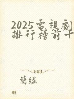 2025电视剧排行榜前十名国产剧