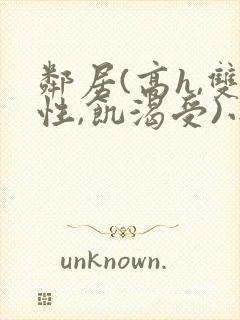 邻居(高h,双性,饥渴受)小说男男