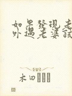 如果发现老公有外遇老婆该怎么处理好