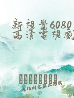 新视觉6080高清电视剧在