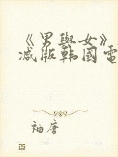 《男与女》无删减版韩国电影