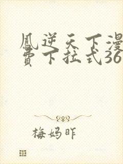 凤逆天下漫画免费下拉式36网