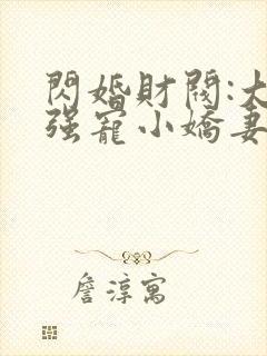 闪婚财阀:大叔强宠小娇妻 最新章节