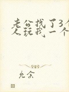 老公找了3个黑人玩我一个小说