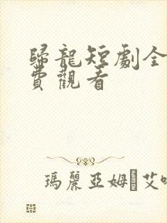 归龙短剧全集免费观看