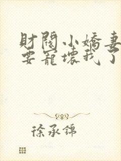 财阀小娇妻叔你要宠坏我了全文阅读免费