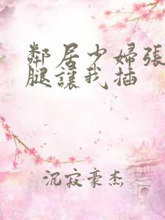 邻居少妇张开双腿让我插