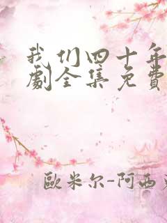 我们四十年电视剧全集免费播放