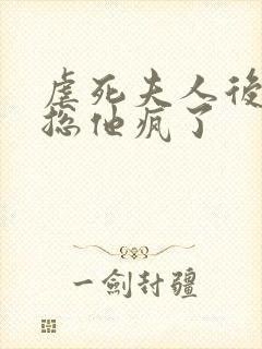 虐死夫人后,霸总他疯了