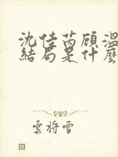 沈佳芮顾温言大结局是什么