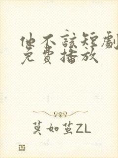 他不该短剧全集免费播放