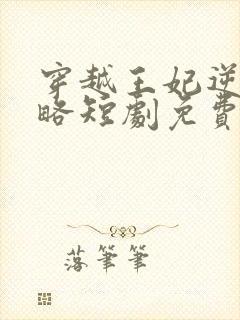 穿越王妃逆袭攻略短剧免费观看全集在线观看