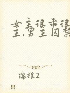 女主很乖很怕男主,男主囚禁她