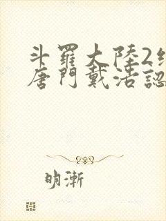 斗罗大陆2绝世唐门戴浩认出霍雨浩