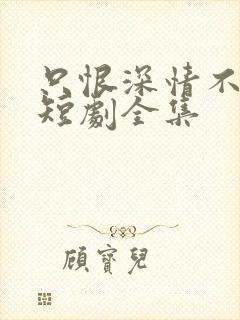 只恨深情不识鸢短剧全集