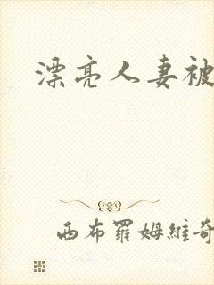 漂亮人妻被强暴