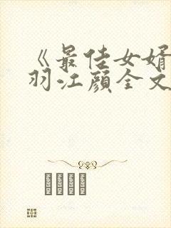 《最佳女婿》林羽江颜全文免费阅读