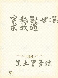 穿越兽世:兽夫求放过