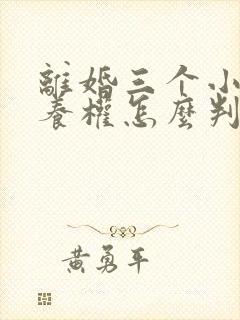 离婚三个小孩抚养权怎么判定