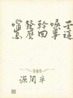 嘴发干嗓子发干怎么回事这是