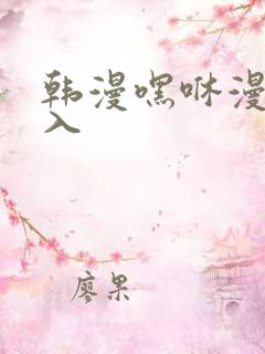 韩漫嘿咻漫画进入