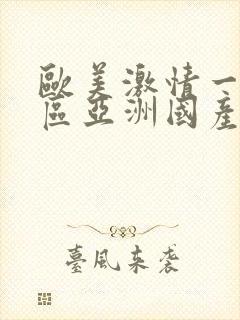 欧美激情一区二区亚洲国产