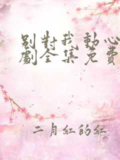 别对我动心电视剧全集免费观看