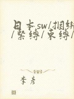 日本sw/捆绑/紧缚/束缚/羞辱/反绑/调教
