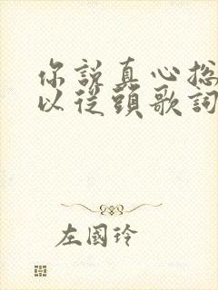 你说真心总是可以从头歌词是什么意思