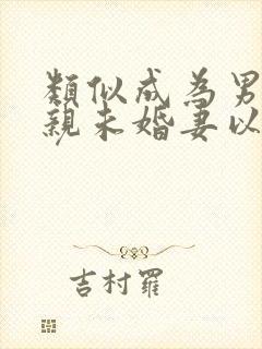 类似成为男主退亲未婚妻以后的小说