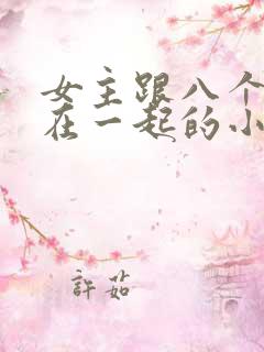 女主跟八个男主在一起的小说
