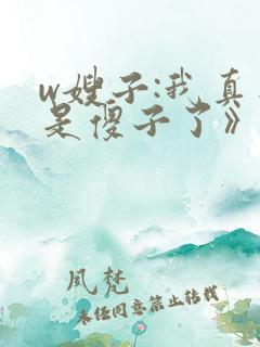 w嫂子:我真不是傻子了》