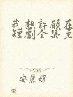 我想许愿在身边短剧全集免费观看