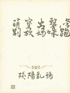 萌宝出击,爹地别放妈咪跑短剧