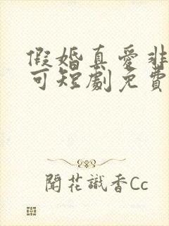 假婚真爱非他不可短剧免费观看全集