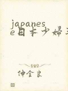 japanese日本少妇丰满