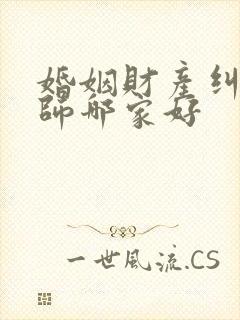 婚姻财产纠纷律师哪家好